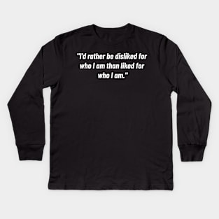"i'd Rather Be Disliked For Who I Am Than Liked For Who I Am." Kids Long Sleeve T-Shirt